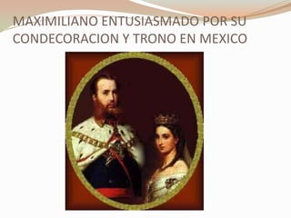 MAXIMILIANO ENTUSIASMADO POR SU
CONDECORACION Y TRONO EN MEXICO
 