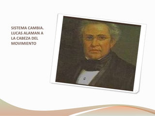 SISTEMA CAMBIA.
LUCAS ALAMAN A
LA CABEZA DEL
MOVIMIENTO
 