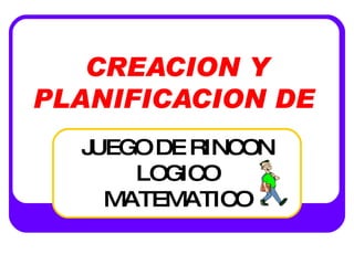 CREACION Y PLANIFICACION DE   JUEGO DE RINCON LOGICO MATEMATICO 
