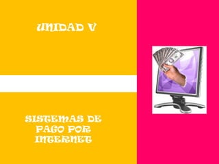 UNIDAD V SISTEMAS DE PAGO POR INTERNET 