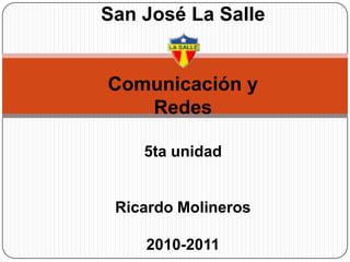 San José La Salle  Comunicación y Redes 5ta unidad Ricardo Molineros 2010-2011 