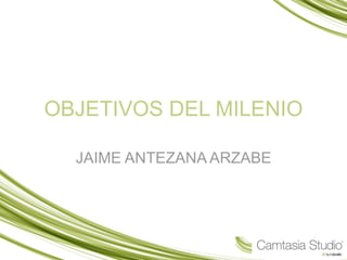OBJETIVOS DEL MILENIO JAIME ANTEZANA ARZABE 