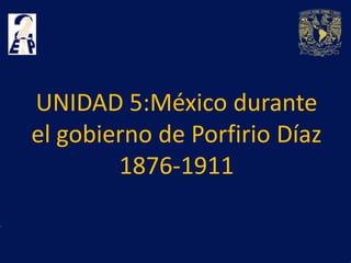 UNIDAD 5:México durante
el gobierno de Porfirio Díaz
        1876-1911
 