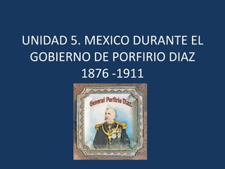 UNIDAD 5. MEXICO DURANTE EL
 GOBIERNO DE PORFIRIO DIAZ
         1876 -1911
 