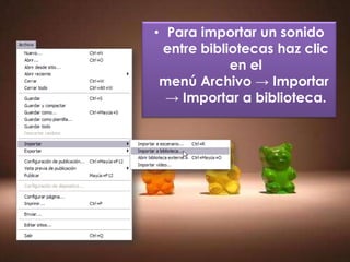 • Para importar un sonido
 entre bibliotecas haz clic
            en el
 menú Archivo → Importar
  → Importar a biblioteca.
 