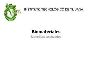 Biomateriales
Materiales avanzados
INSTITUTO TECNOLOGICO DE TIJUANA
 