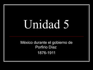 Unidad 5
México durante el gobierno de
        Porfirio Díaz
         1876-1911
 