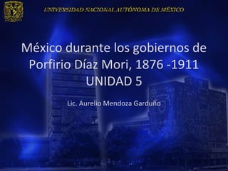 México durante los gobiernos de
 Porfirio Díaz Mori, 1876 -1911
            UNIDAD 5
       Lic. Aurelio Mendoza Garduño
 