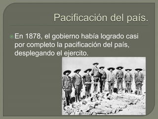  En1878, el gobierno había logrado casi
 por completo la pacificación del país,
 desplegando el ejercito.
 