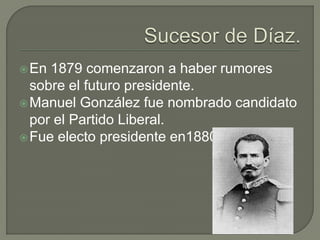 En 1879 comenzaron a haber rumores
  sobre el futuro presidente.
 Manuel González fue nombrado candidato
  por el Partido Liberal.
 Fue electo presidente en1880.
 