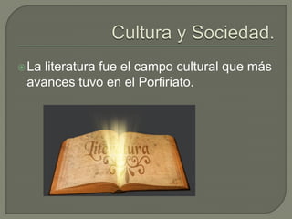  Laliteratura fue el campo cultural que más
 avances tuvo en el Porfiriato.
 
