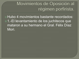  Hubo   4 movimientos bastante recordados:
 1.-El levantamiento de los juchitecos que
  mataron a su hermano el Gral. Félix Díaz
  Mori.
 