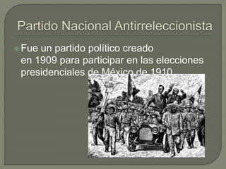  Fueun partido político creado
 en 1909 para participar en las elecciones
 presidenciales de México de 1910.
 