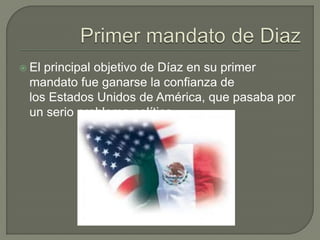  Elprincipal objetivo de Díaz en su primer
 mandato fue ganarse la confianza de
 los Estados Unidos de América, que pasaba por
 un serio problema político.
 