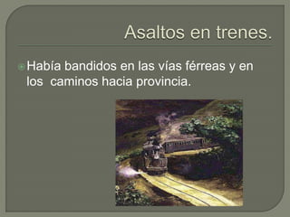  Habíabandidos en las vías férreas y en
 los caminos hacia provincia.
 