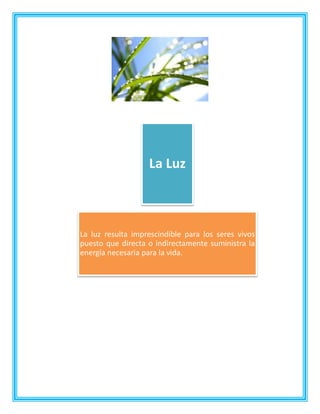 La Luz
La luz resulta imprescindible para los seres vivos
puesto que directa o indirectamente suministra la
energía necesaria para la vida.
 