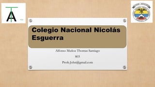 Alfonso Muñoz Thomas Santiago
803
Profe.John@gmail.com
Colegio Nacional Nicolás
Esguerra
 