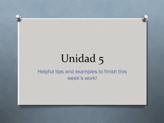 Unidad 5
Helpful tips and examples to finish this
week’s work!
 