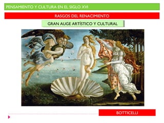 PENSAMIENTO Y CULTURA EN EL SIGLO XVI
RASGOS DEL RENACIMIENTO
GRAN AUGE ARTÍSTICO Y CULTURALGRAN AUGE ARTÍSTICO Y CULTURAL
BOTTICELLI
 
