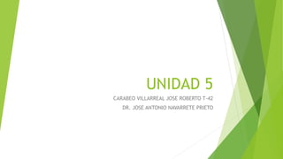 UNIDAD 5
CARABEO VILLARREAL JOSE ROBERTO T-42
DR. JOSE ANTONIO NAVARRETE PRIETO
 