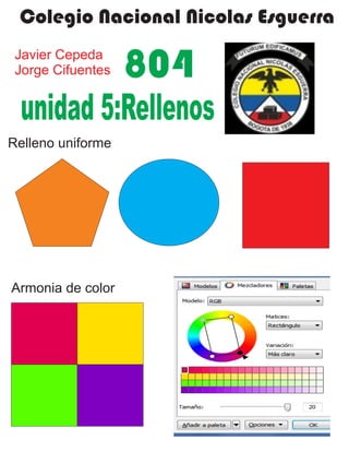 Colegio Nacional Nicolas Esguerra
Javier Cepeda
Jorge Cifuentes 804
Relleno uniforme
Armonia de color
unidad 5:Rellenos
 