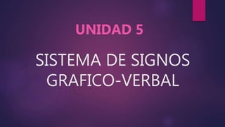 SISTEMA DE SIGNOS
GRAFICO-VERBAL
UNIDAD 5
 