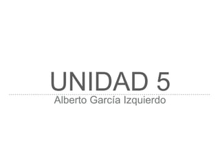 UNIDAD 5Alberto García Izquierdo
 