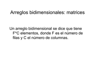 Arreglos bidimensionales: matricesArreglos bidimensionales: matrices
Un arreglo bidimensional se dice que tiene
F*C l t d d F l ú dF*C elementos, donde F es el número de
filas y C el número de columnas.
 