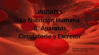 UNIDAD 5:
La Nutrición Humana
II. Aparatos
Circulatorio y Excretor
Biología y geología 3ºESO
Marta Gómez Vera
 