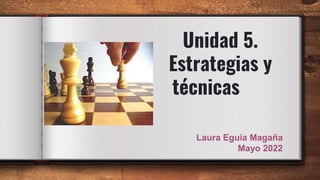 Unidad 5.
Estrategias y
técnicas
Laura Eguia Magaña
Mayo 2022
 