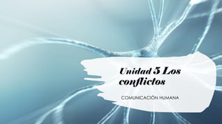 Unidad 5 Los
conflictos
COMUNICACIÓN HUMANA
 
