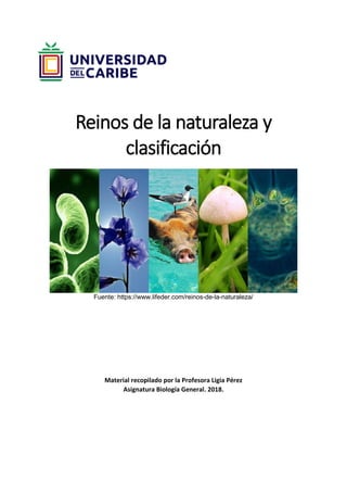Reinos de la naturaleza y
clasificación
Fuente: https://www.lifeder.com/reinos-de-la-naturaleza/
Material recopilado por la Profesora Ligia Pérez
Asignatura Biología General. 2018.
 