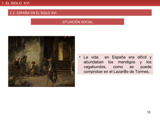 1. EL SIGLO XVI
1. EL SIGLO XVI

1.2. ESPAÑA EN EL SIGLO XVI
SITUACIÓN SOCIAL

• La vida
en España era difícil y
abundaban...