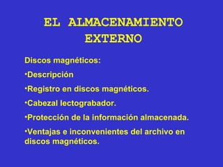 Discos magnéticos: Descripción Registro en discos magnéticos. Cabezal lectograbador. Protección de la información almacenada. Ventajas e inconvenientes del archivo en discos magnéticos. EL ALMACENAMIENTO EXTERNO 