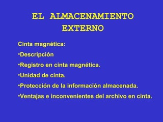 Cinta magnética: Descripción Registro en cinta magnética. Unidad de cinta. Protección de la información almacenada. Ventajas e inconvenientes del archivo en cinta. EL ALMACENAMIENTO EXTERNO 