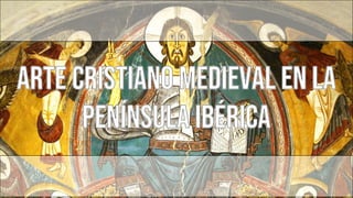 Arte cristiano medieval en la
Península Ibérica
 