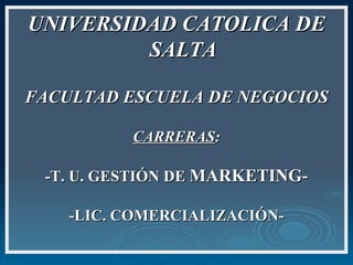 UNIVERSIDAD CATOLICA DE SALTA FACULTAD ESCUELA DE NEGOCIOS CARRERAS : -T. U. GESTIÓN DE  MARKETING- -LIC. COMERCIALIZACIÓN- 