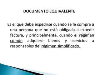 Es el que debe expedirse cuando se le compra a
 una persona que no está obligada a expedir
 factura, y principalmente, cuando el régimen
 común adquiere bienes y servicios a
 responsables del régimen simplificado.
 