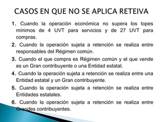 1. Cuando la operación económica no supera los topes
  mínimos de 4 UVT para servicios y de 27 UVT para
  compras.
2. Cuando la operación sujeta a retención se realiza entre
  responsables del Régimen común.
3. Cuando el que compra es Régimen común y el que vende
  es un Gran contribuyente o una Entidad estatal.
4. Cuando la operación sujeta a retención se realiza entre una
  Entidad estatal y un Gran contribuyente.
5. Cuando la operación sujeta a retención se realiza entre
  Entidades estatales.
6. Cuando la operación sujeta a retención se realiza entre
  Grandes contribuyentes.
 