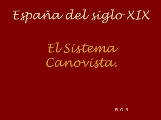 España del siglo XIX
El Sistema
Canovista.
R. G. R
 