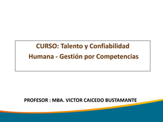 CURSO: Talento y Confiabilidad
 Humana - Gestión por Competencias




PROFESOR : MBA. VICTOR CAICEDO BUSTAMANTE
 