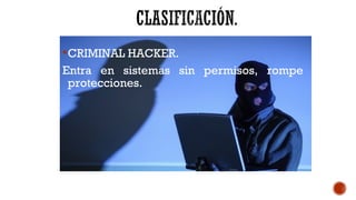 CRIMINAL HACKER.
Entra en sistemas sin permisos, rompe
protecciones.
 
