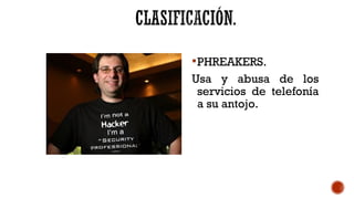 PHREAKERS.
Usa y abusa de los
servicios de telefonía
a su antojo.
 