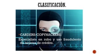 CARDERS/COPYHACKERS.
Especialista en robo y uso fraudulento
de tarjetas de crédito.
 