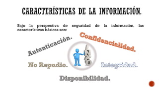 Bajo la perspectiva de seguridad de la información, las
características básicas son:
 