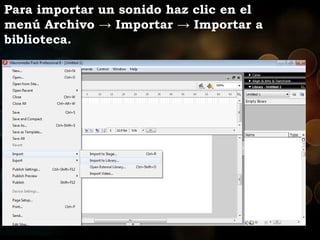 Para importar un sonido haz clic en el
menú Archivo → Importar → Importar a
biblioteca.
 