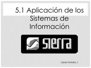 5.1 Aplicación de los
Sistemas de
Información
López Natalia J.
 