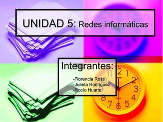 UNIDAD 5:  Redes informáticas Integrantes: - Florencia Ross -Julieta Rodríguez -Rocío Huarte 