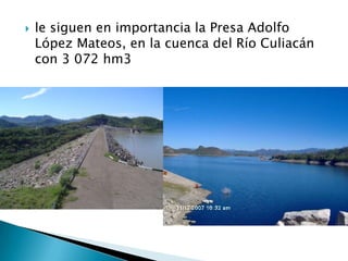 le siguen en importancia la Presa Adolfo López Mateos, en la cuenca del Río Culiacán con 3 072 hm3