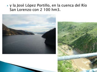 y la José López Portillo, en la cuenca del Río San Lorenzo con 2 100 hm3.